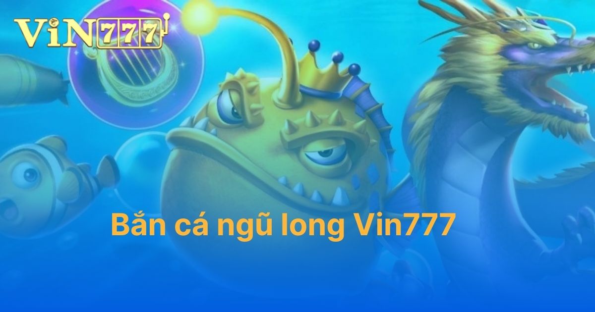 Bắn cá Ngũ Long Vin777