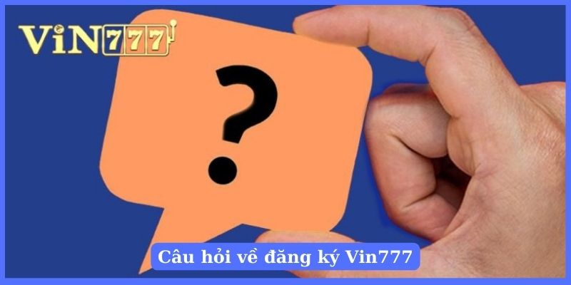 Câu hỏi về đăng ký tài khoản trên Vin777