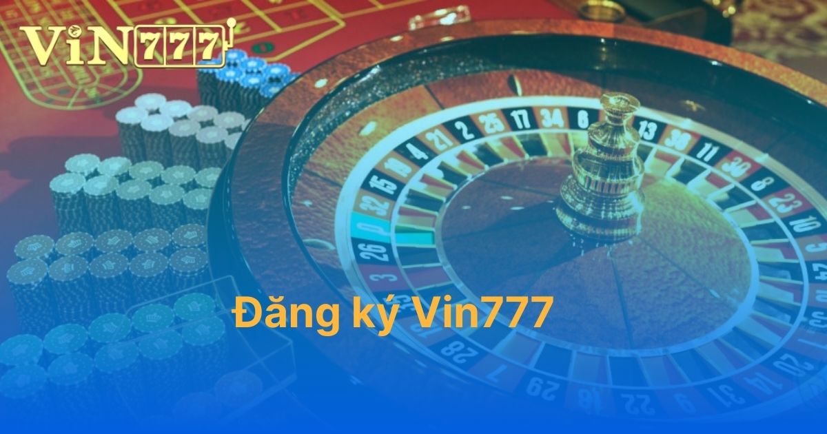 Đăng ký Vin777: Hướng dẫn tài khoản Vin777 nhanh chóng