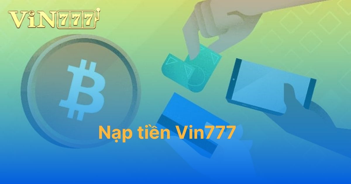 Nạp tiền Vin777: Bật mí thanh toán nhanh và an toàn