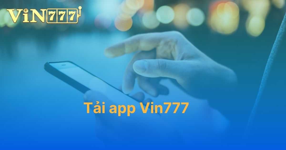 Hướng dẫn tải app Vin777 thành công chỉ sau 1 phút